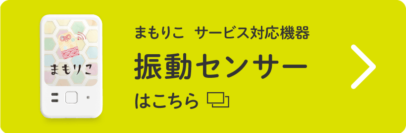まもりこ サービス対応機器 振動センサーはこちら
